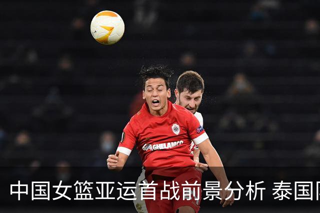 中国女篮亚运首战前景分析 泰国队长谨慎态度