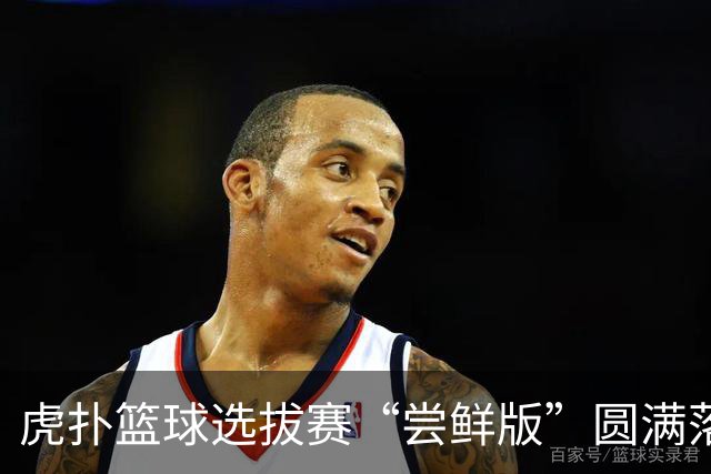 虎扑篮球选拔赛“尝鲜版”圆满落幕，精彩不断！